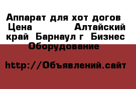 Аппарат для хот-догов › Цена ­ 10 000 - Алтайский край, Барнаул г. Бизнес » Оборудование   